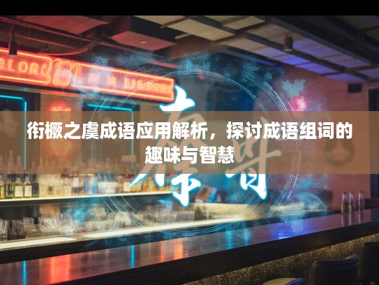衔橛之虞成语应用解析，探讨成语组词的趣味与智慧