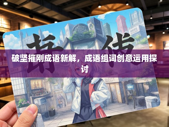 破坚摧刚成语新解，成语组词创意运用探讨