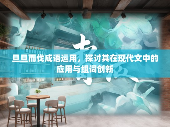 旦旦而伐成语运用，探讨其在现代文中的应用与组词创新