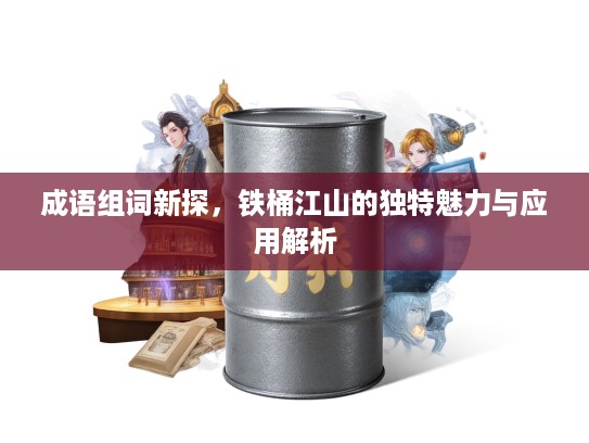 成语组词新探，铁桶江山的独特魅力与应用解析
