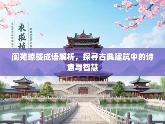 阆苑琼楼成语解析,探寻古典建筑中的诗意与智慧 阆苑琼楼成语解析,探寻古典建筑中的诗意与智慧