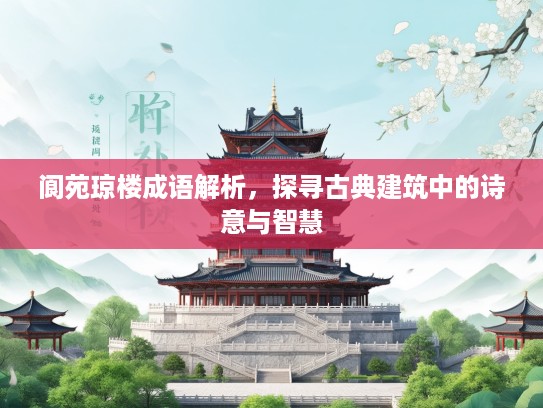 阆苑琼楼成语解析,探寻古典建筑中的诗意与智慧 阆苑琼楼成语解析,探寻古典建筑中的诗意与智慧