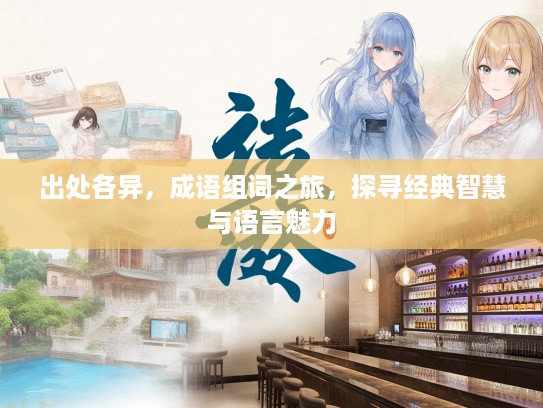 出处各异，成语组词之旅，探寻经典智慧与语言魅力