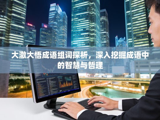 大澈大悟成语组词探析，深入挖掘成语中的智慧与哲理