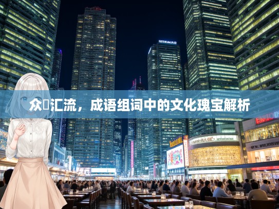 众喣汇流,成语组词中的文化瑰宝解析 众喣汇流,成语组词中的文化瑰宝解析