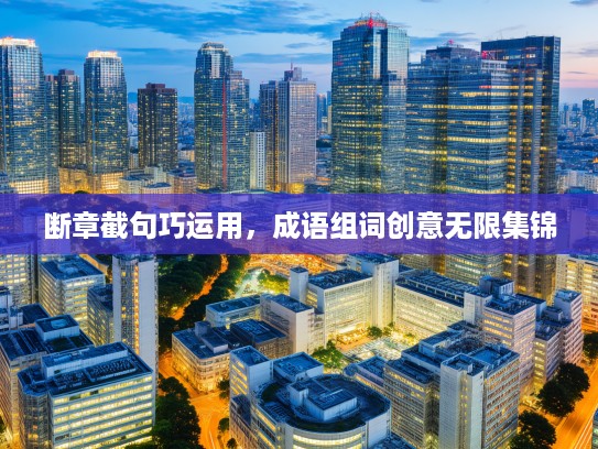 断章截句巧运用,成语组词创意无限集锦 断章截句巧运用,成语组词创意无限集锦