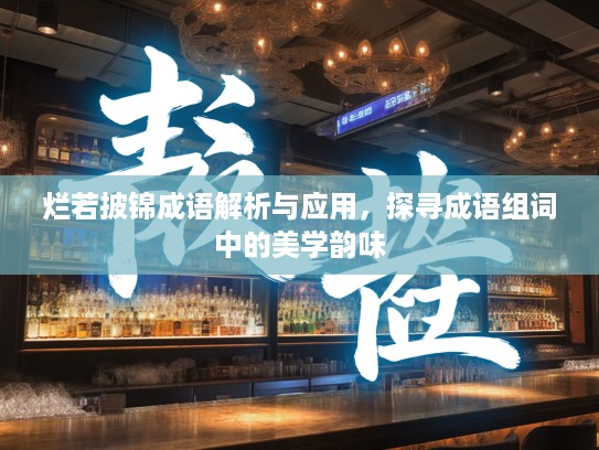 烂若披锦成语解析与应用，探寻成语组词中的美学韵味