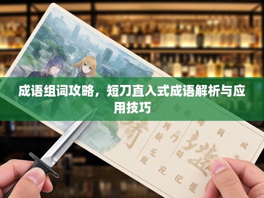 成语组词攻略，短刀直入式成语解析与应用技巧