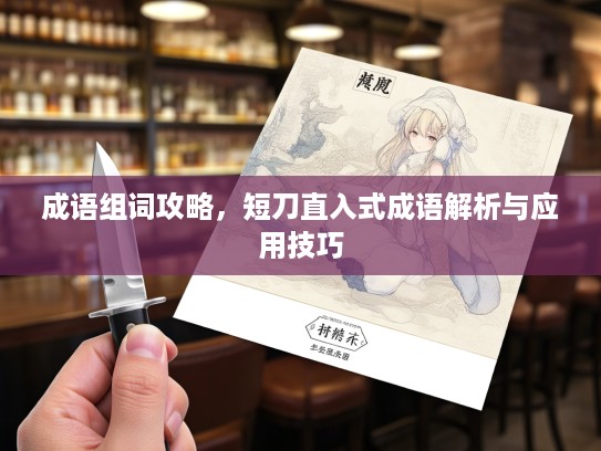 成语组词攻略，短刀直入式成语解析与应用技巧