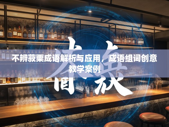 不辨菽粟成语解析与应用，成语组词创意教学案例