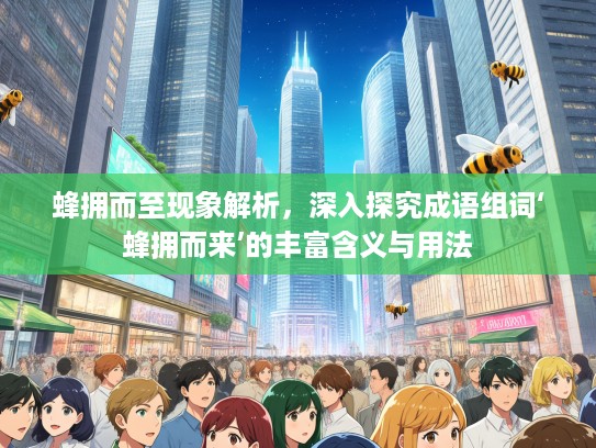 蜂拥而至现象解析，深入探究成语组词‘蜂拥而来’的丰富含义与用法
