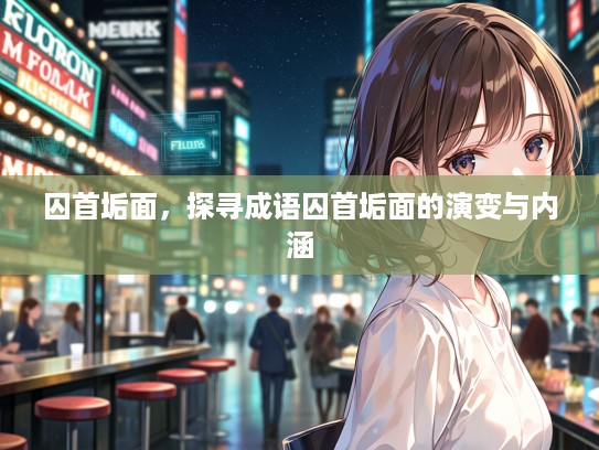 囚首垢面，探寻成语囚首垢面的演变与内涵