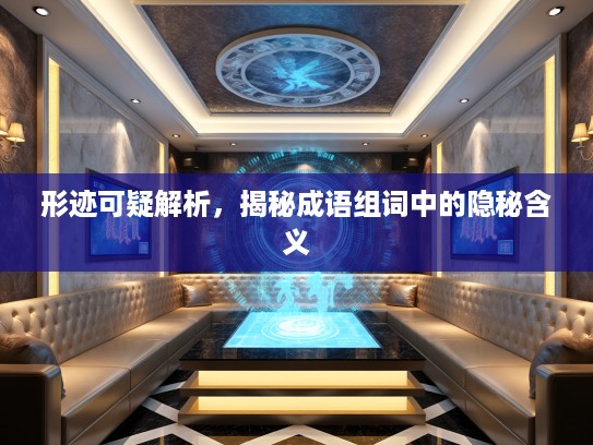 形迹可疑解析，揭秘成语组词中的隐秘含义