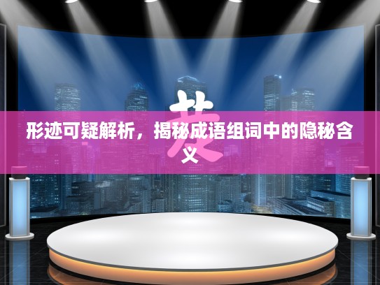 形迹可疑解析，揭秘成语组词中的隐秘含义