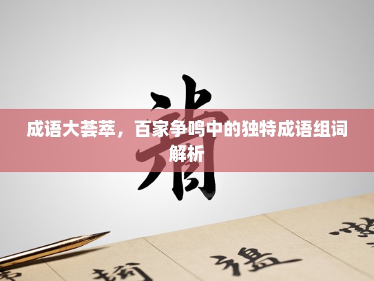成语大荟萃，百家争鸣中的独特成语组词解析
