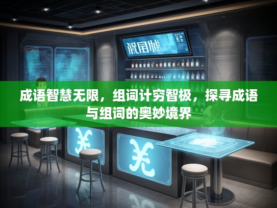 成语智慧无限，组词计穷智极，探寻成语与组词的奥妙境界