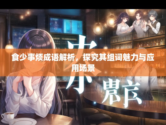食少事烦成语解析，探究其组词魅力与应用场景
