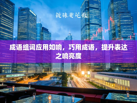 成语组词应用如响,巧用成语,提升表达之响亮度 成语组词应用如响,巧用成语,提升表达之响亮度
