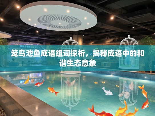 笼鸟池鱼成语组词探析，揭秘成语中的和谐生态意象