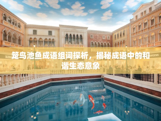 笼鸟池鱼成语组词探析，揭秘成语中的和谐生态意象
