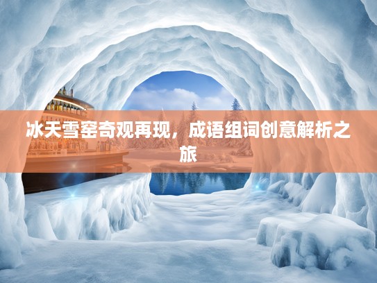冰天雪窑奇观再现，成语组词创意解析之旅
