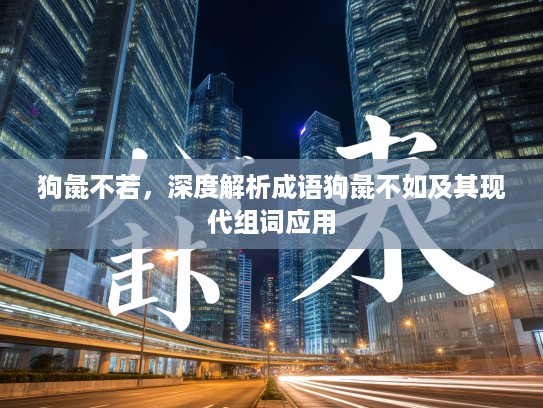 狗彘不若，深度解析成语狗彘不如及其现代组词应用