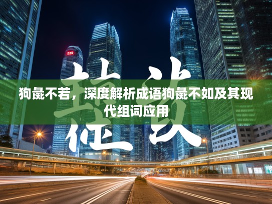 狗彘不若，深度解析成语狗彘不如及其现代组词应用