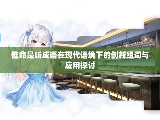 惟命是听成语在现代语境下的创新组词与应用探讨