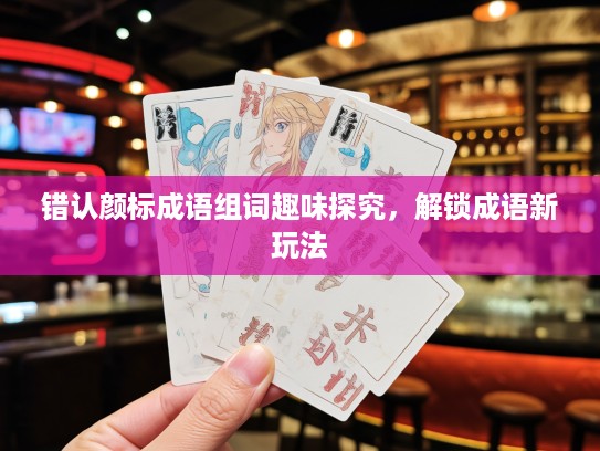 错认颜标成语组词趣味探究，解锁成语新玩法