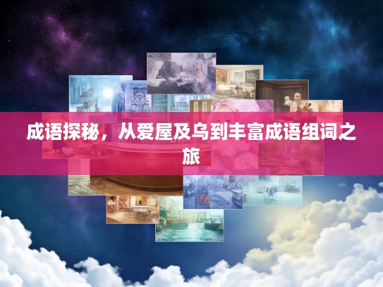 成语探秘,从爱屋及乌到丰富成语组词之旅 成语探秘,从爱屋及乌到丰富成语组词之旅