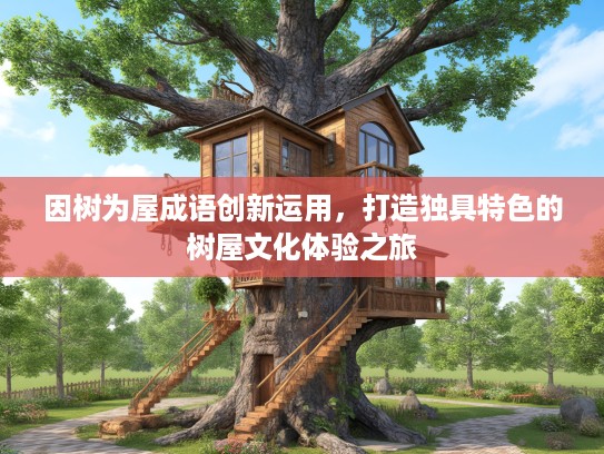 因树为屋成语创新运用,打造独具特色的树屋文化体验之旅 因树为屋成语创新运用,打造独具特色的树屋文化体验之旅