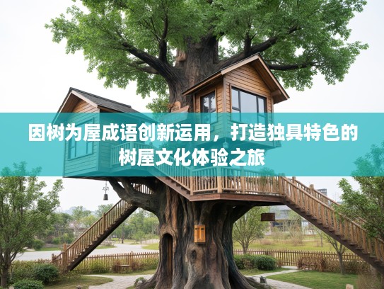 因树为屋成语创新运用,打造独具特色的树屋文化体验之旅 因树为屋成语创新运用,打造独具特色的树屋文化体验之旅