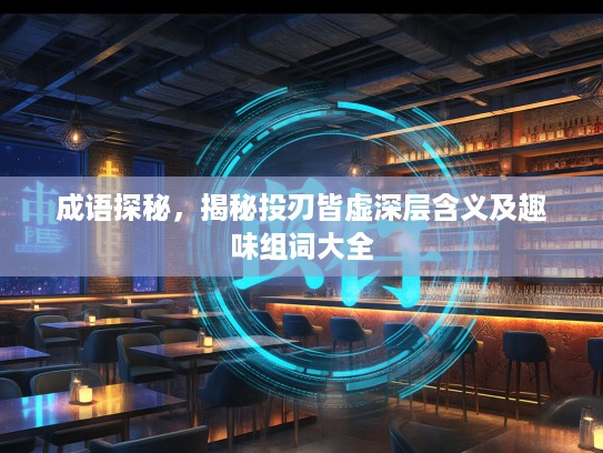 成语探秘,揭秘投刃皆虚深层含义及趣味组词大全 成语探秘,揭秘投刃皆虚深层含义及趣味组词大全