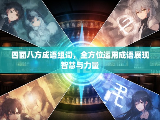 四面八方成语组词，全方位运用成语展现智慧与力量