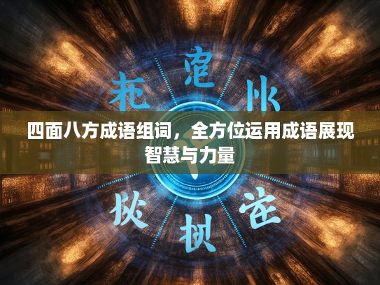 四面八方成语组词，全方位运用成语展现智慧与力量
