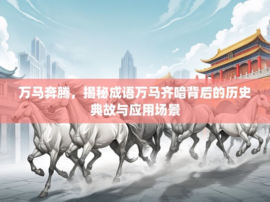 万马奔腾，揭秘成语万马齐喑背后的历史典故与应用场景