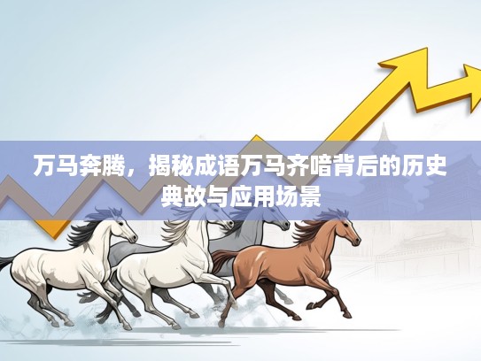 万马奔腾，揭秘成语万马齐喑背后的历史典故与应用场景
