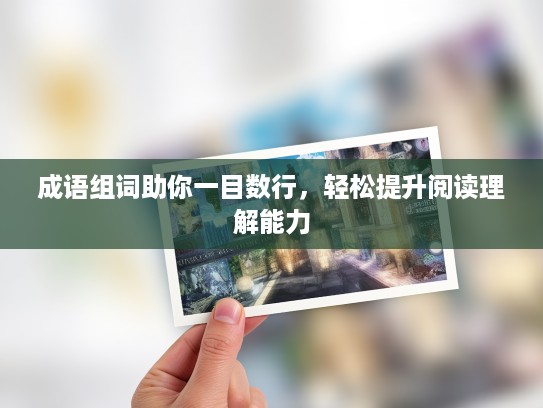成语组词助你一目数行，轻松提升阅读理解能力