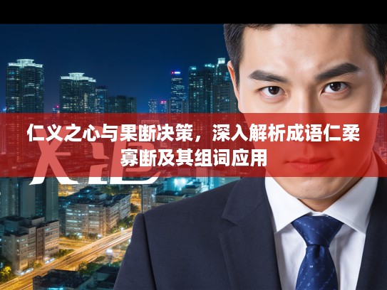 仁义之心与果断决策，深入解析成语仁柔寡断及其组词应用