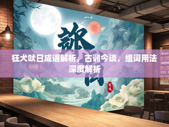 狂犬吠日成语解析，古训今谈，组词用法深度解析