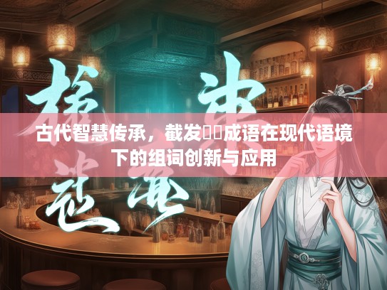 古代智慧传承，截发剉穢成语在现代语境下的组词创新与应用