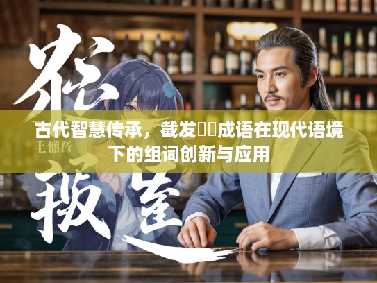 古代智慧传承，截发剉穢成语在现代语境下的组词创新与应用