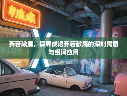 弃若敝屣，探寻成语弃若敝屣的深刻寓意与组词应用