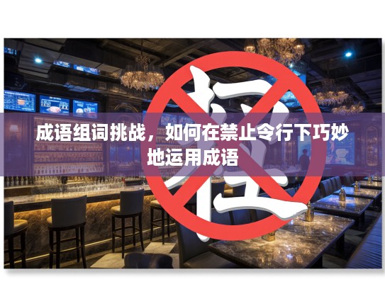 成语组词挑战，如何在禁止令行下巧妙地运用成语