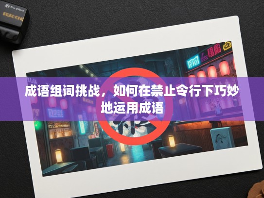 成语组词挑战，如何在禁止令行下巧妙地运用成语