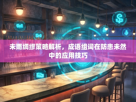 未雨绸缪策略解析，成语组词在防患未然中的应用技巧