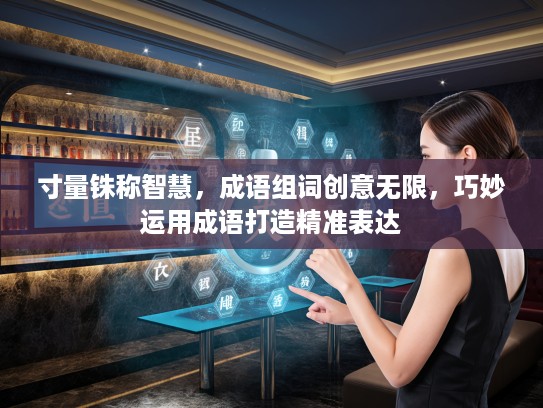 寸量铢称智慧，成语组词创意无限，巧妙运用成语打造精准表达