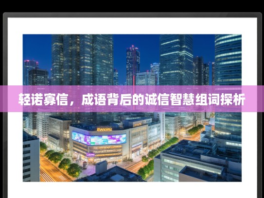 轻诺寡信，成语背后的诚信智慧组词探析