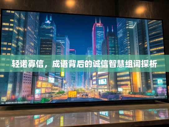 轻诺寡信，成语背后的诚信智慧组词探析