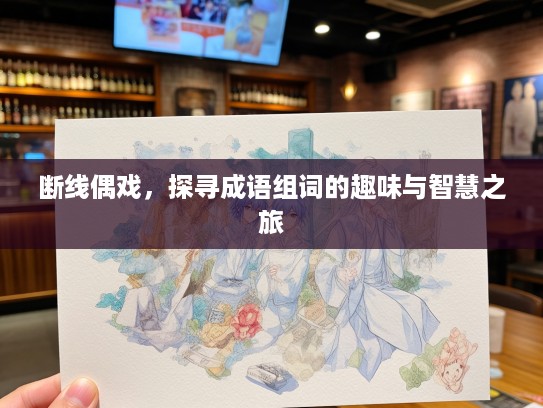 断线偶戏，探寻成语组词的趣味与智慧之旅